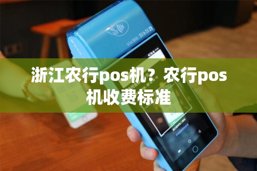 浙江农行pos机？农行pos机收费标准