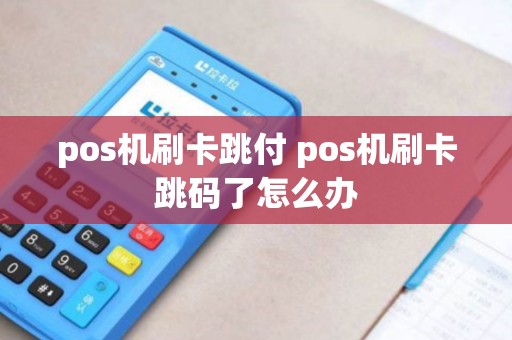 pos机刷卡跳付 pos机刷卡跳码了怎么办