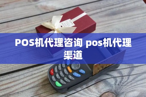 POS机代理咨询 pos机代理渠道