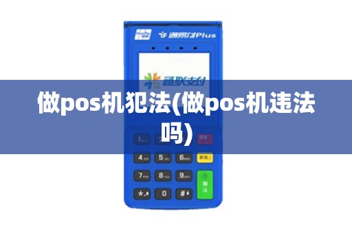 做pos机犯法(做pos机违法吗)
