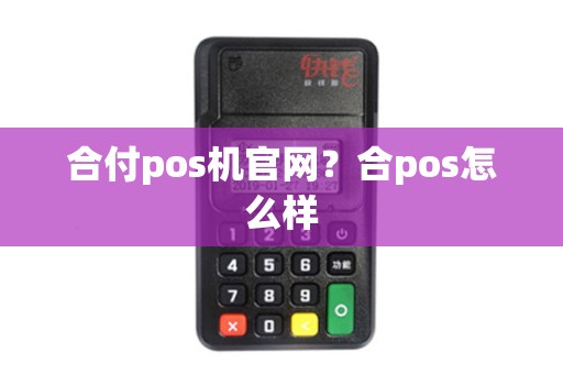 合付pos机官网？合pos怎么样