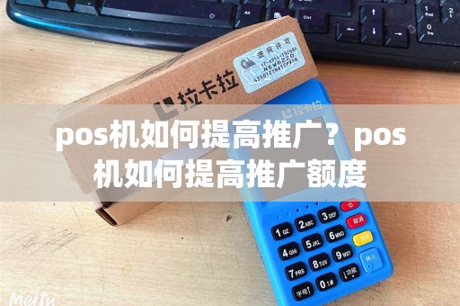pos机如何提高推广？pos机如何提高推广额度