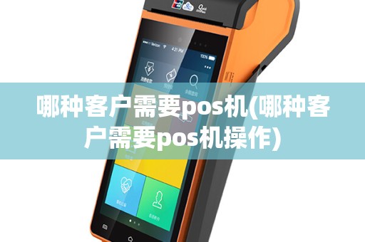 哪种客户需要pos机(哪种客户需要pos机操作)