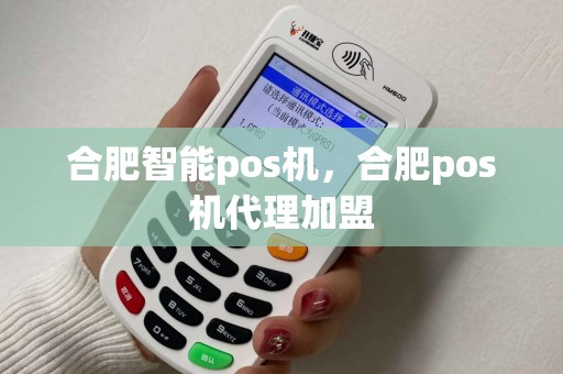 合肥智能pos机，合肥pos机代理加盟