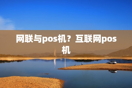 网联与pos机？互联网pos机