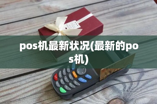 pos机最新状况(最新的pos机)
