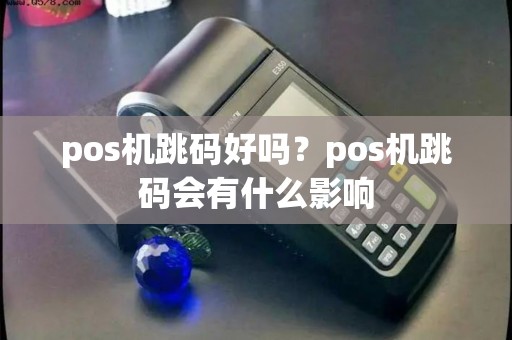 pos机跳码好吗？pos机跳码会有什么影响