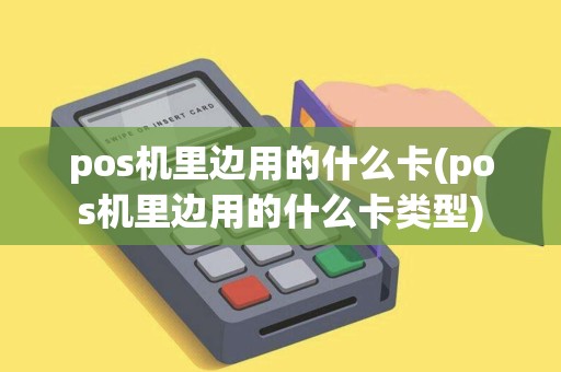pos机里边用的什么卡(pos机里边用的什么卡类型)