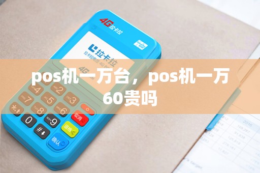 pos机一万台，pos机一万60贵吗