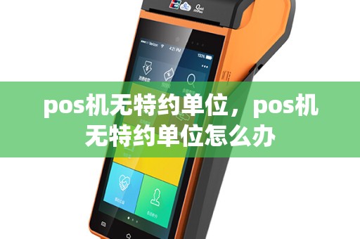 pos机无特约单位，pos机无特约单位怎么办