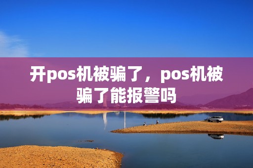 开pos机被骗了，pos机被骗了能报警吗