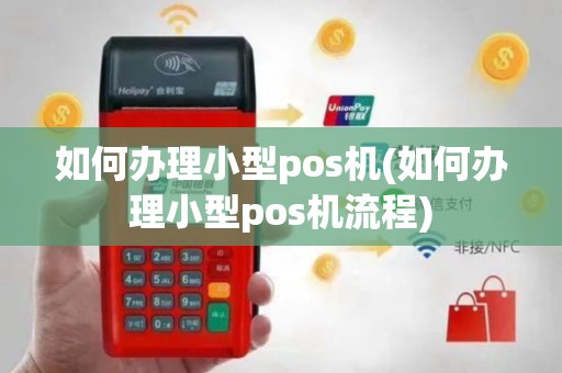 如何办理小型pos机(如何办理小型pos机流程)