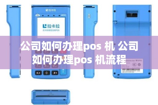 公司如何办理pos 机 公司如何办理pos 机流程