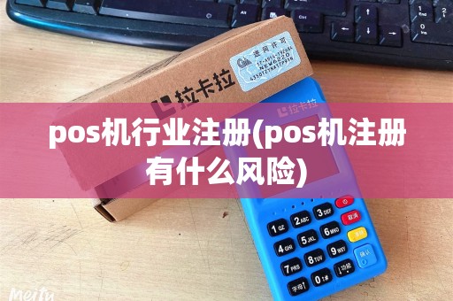 pos机行业注册(pos机注册有什么风险)