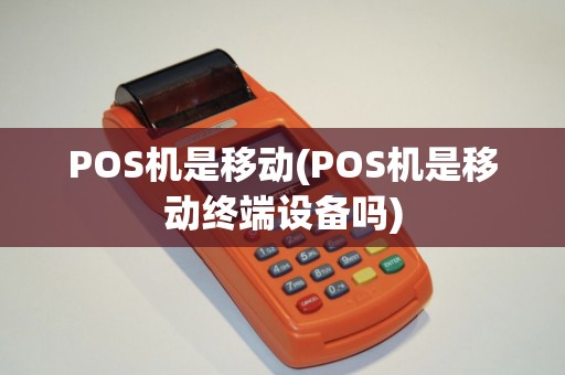 POS机是移动(POS机是移动终端设备吗)