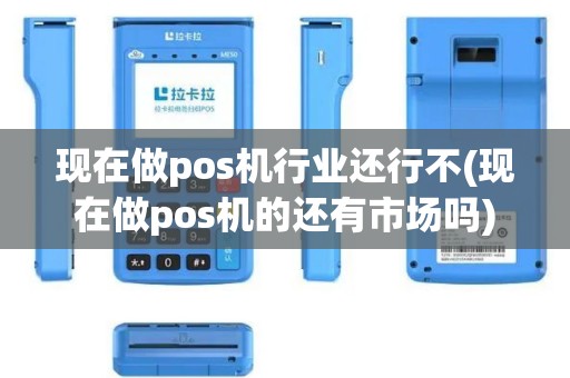 现在做pos机行业还行不(现在做pos机的还有市场吗)