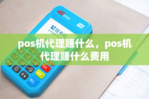 pos机代理赚什么，pos机代理赚什么费用