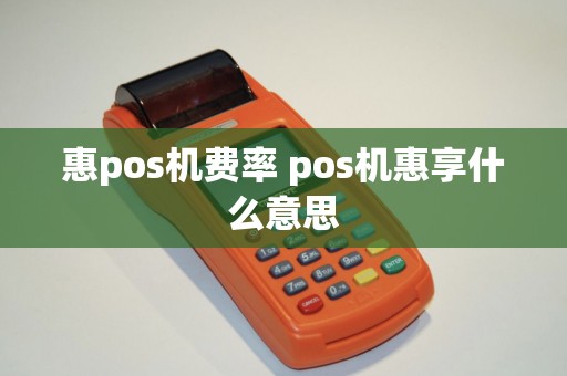 惠pos机费率 pos机惠享什么意思