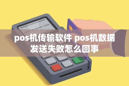 pos机传输软件 pos机数据发送失败怎么回事