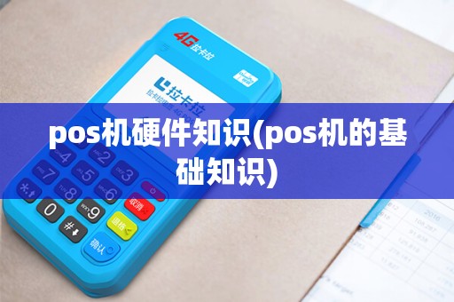 pos机硬件知识(pos机的基础知识)