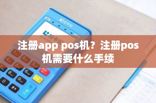 注册app pos机？注册pos机需要什么手续
