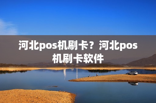 河北pos机刷卡？河北pos机刷卡软件