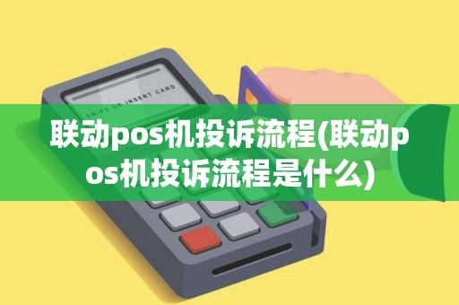 联动pos机投诉流程(联动pos机投诉流程是什么)