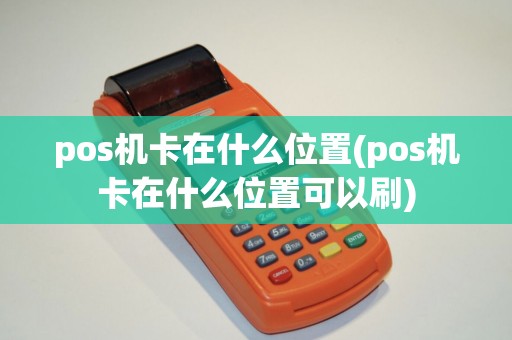 pos机卡在什么位置(pos机卡在什么位置可以刷)