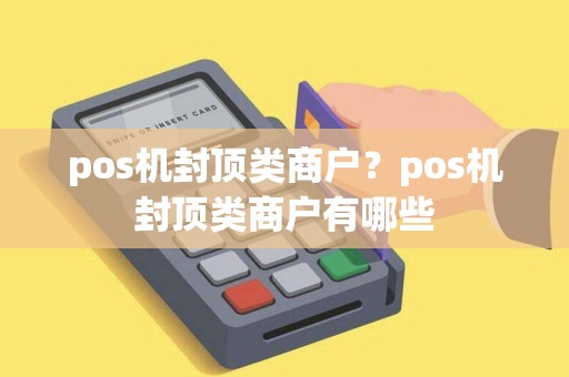 pos机封顶类商户？pos机封顶类商户有哪些