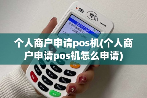 个人商户申请pos机(个人商户申请pos机怎么申请)