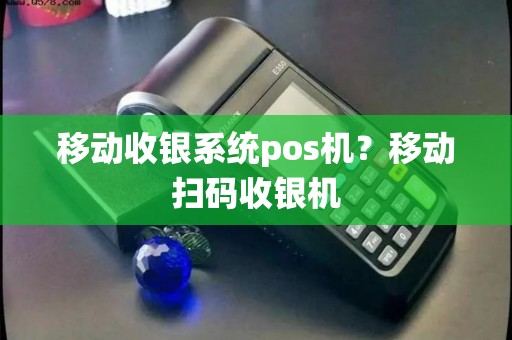 移动收银系统pos机？移动扫码收银机