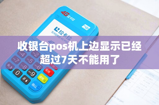 收银台pos机上边显示已经超过7天不能用了