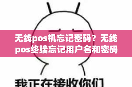 无线pos机忘记密码？无线pos终端忘记用户名和密码怎么办