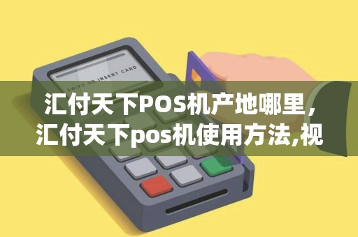 汇付天下POS机产地哪里，汇付天下pos机使用方法,视频