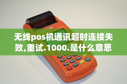 无线pos机通讯超时连接失败,重试.1000.是什么意思啊