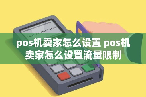 pos机卖家怎么设置 pos机卖家怎么设置流量限制