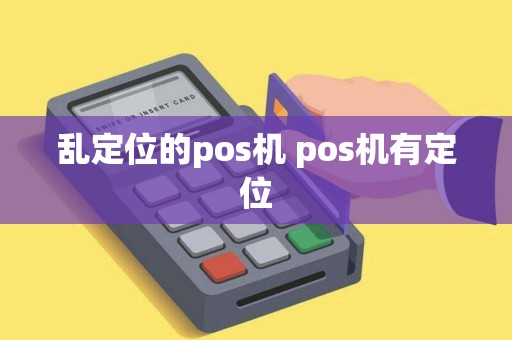 乱定位的pos机 pos机有定位