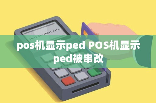 pos机显示ped POS机显示ped被串改