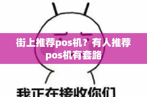 街上推荐pos机？有人推荐pos机有套路