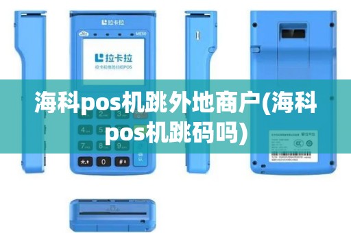 海科pos机跳外地商户(海科pos机跳码吗)