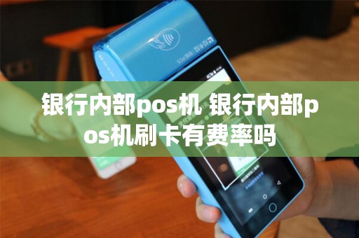 银行内部pos机 银行内部pos机刷卡有费率吗
