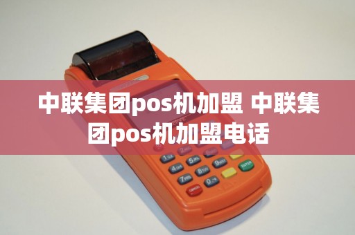 中联集团pos机加盟 中联集团pos机加盟电话