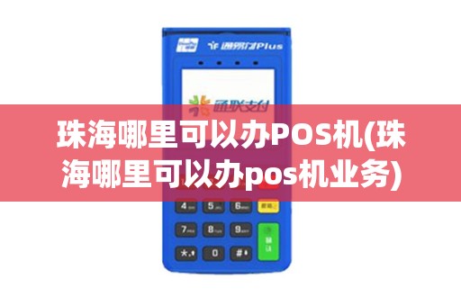 珠海哪里可以办POS机(珠海哪里可以办pos机业务)