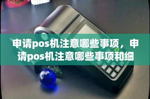 申请pos机注意哪些事项，申请pos机注意哪些事项和细节