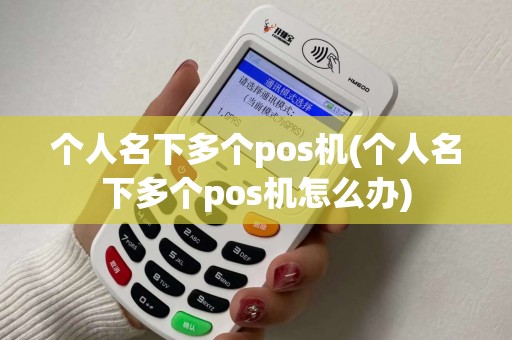 个人名下多个pos机(个人名下多个pos机怎么办)