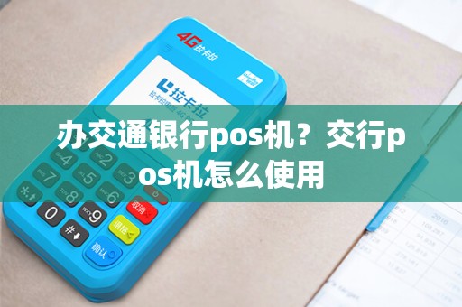 办交通银行pos机？交行pos机怎么使用