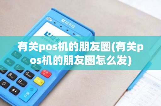 有关pos机的朋友圈(有关pos机的朋友圈怎么发)