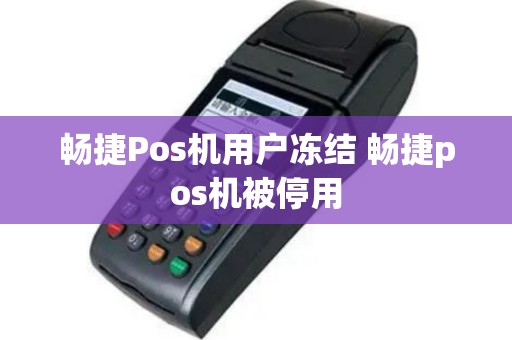 畅捷Pos机用户冻结 畅捷pos机被停用