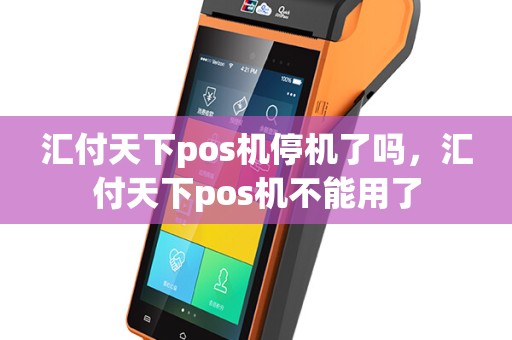 汇付天下pos机停机了吗，汇付天下pos机不能用了