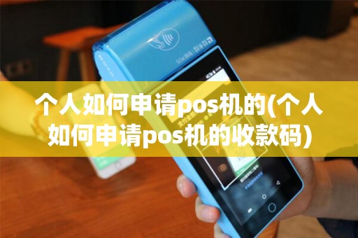 个人如何申请pos机的(个人如何申请pos机的收款码)